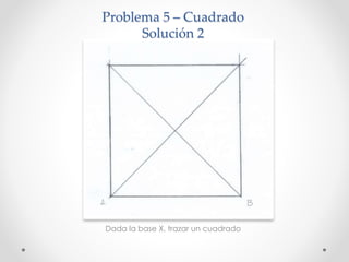 Problema 5 – Cuadrado
Solución 2
Dada la base X, trazar un cuadrado
 