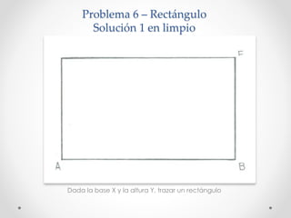 Problema 6 – Rectángulo
Solución 1 en limpio
Dada la base X y la altura Y, trazar un rectángulo
 
