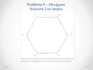 Problema 9 – Hexágono
Solución 1 en limpio
Inscribir un hexágono en una circunferencia dada
 