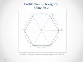 Problema 9 – Hexágono
Solución 2
Inscribir un hexágono en una circunferencia dada
 