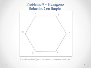 Problema 9 – Hexágono
Solución 2 en limpio
Inscribir un hexágono en una circunferencia dada
 