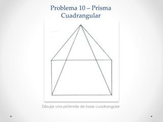 Problema 10 – Prisma
Cuadrangular
Dibujar una pirámide de base cuadrangular
 