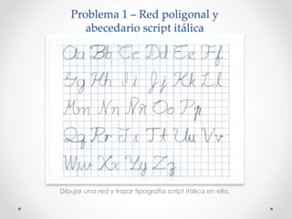 Problema 1 – Red poligonal y
abecedario script itálica
Dibujar una red y trazar tipografía script itálica en ella.
 