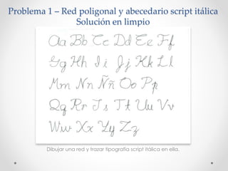 Problema 1 – Red poligonal y abecedario script itálica
Solución en limpio
Dibujar una red y trazar tipografía script itálica en ella.
 