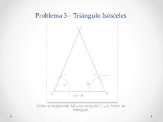 Problema 3 – Triángulo Isósceles
Dado el segmento AB y los ángulos C y D, traza un
triángulo.
 