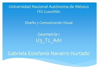 Universidad Nacional Autónoma de México
FES Cuautitlán
Diseño y Comunicación Visual
Geometría 1
U3_T2_AA1
Gabriela Estefanía Navarro Hurtado
 
