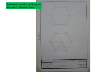 Problema 9. Inscribir un hexágono
en una circunferencia dada.
 
