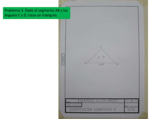 Problema 3. Dado el segmento AB y los
ángulos C y D, traza un triángulo.
Problema 3. Dado el segmento AB y los
ángulos C y D, traza un triángulo.
 