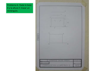 Problema 6. Dada la base
X y la altura Y, trazar un
rectángulo.
Problema 6. Dada la base
X y la altura Y, trazar un
rectángulo.