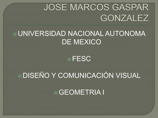 UNIVERSIDAD NACIONAL AUTONOMA
DE MEXICO
FESC
DISEÑO Y COMUNICACIÓN VISUAL
GEOMETRIA I
 