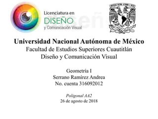 Universidad Nacional Autónoma de México
Facultad de Estudios Superiores Cuautitlán
Diseño y Comunicación Visual
Geometría I
Serrano Ramírez Andrea
No. cuenta 316092012
Poligonal AA2
26 de agosto de 2018
 