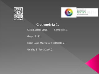 Geometría 1.
Ciclo Escolar 2016. Semestre 1.
Grupo 9111.
Carin Lupe Murrieta. 41609806-2.
Unidad 3 Tema 2 AA 2
 