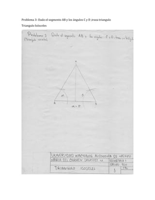 Problema 3- Dado el segmento AB y los ángulos C y D ,traza triangulo
Triangulo Isósceles
 