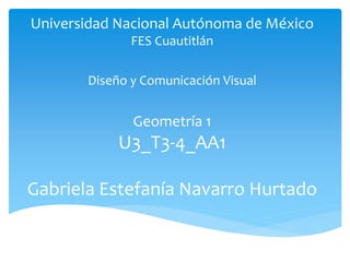 Universidad Nacional Autónoma de México
FES Cuautitlán
Diseño y Comunicación Visual
Geometría 1
U3_T3-4_AA1
Gabriela Estefanía Navarro Hurtado
 
