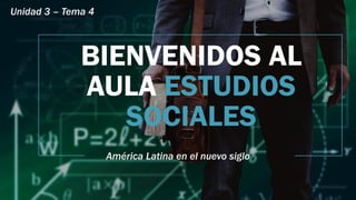 BIENVENIDOS AL
AULA ESTUDIOS
SOCIALES
América Latina en el nuevo siglo
Unidad 3 – Tema 4
 