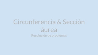 Circunferencia & Sección
áurea
Resolución de problemas
 
