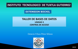 TALLER DE BASES DE DATOS
UNIDAD 3
CONTROL DE ACCESO
Octavio Ulises Pérez Siliceo
2020-B
INSTITUTO TECNOLOGICO DE TUXTLA GUTIERREZ
EXTENSION BOCHIL
 