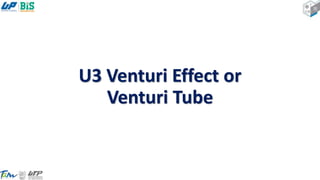 U3 Venturi Effect or
Venturi Tube
 