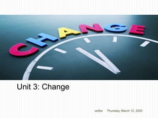 Unit 3: Change
Thursday, March 12, 2020vežbe
 