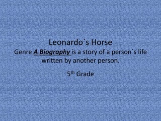 5th Grade
Leonardo´s Horse
Genre A Biography is a story of a person´s life
written by another person.
 