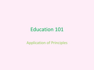 Education 101

Application of Principles
 