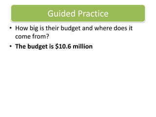 Guided PracticeHow big is their budget and where does it come from? The budget is $10.6 million