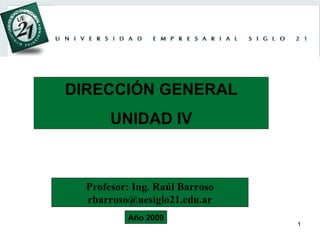 DIRECCIÓN GENERAL UNIDAD IV Profesor: Ing. Raúl Barroso [email_address] Año 2009 