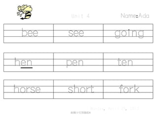 bee see going
Monday, April 29, 2013
Name:Ada
hen pen ten
horse short fork
劍橋少兒預備級A
Unit 4
 