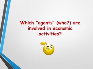 Which “agents” (who?) are
involved in economic
activities?
 
