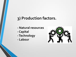 3) Production factors.
- Natural resources
- Capital
-Technology
- Labour
 