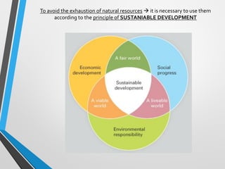 To avoid the exhaustion of natural resources  it is necessary to use them
according to the principle of SUSTANIABLE DEVELOPMENT
 