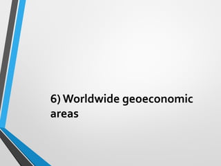 6) Worldwide geoeconomic
areas
 