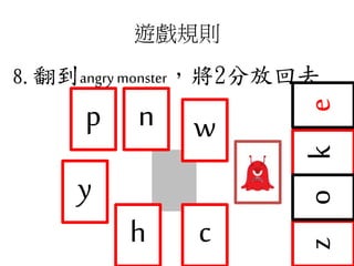 遊戲規則
8.翻到angry monster，將2分放回去
zk
c
o
n
e
h
y
wp
 