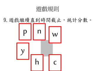 遊戲規則
9.遊戲繼續直到時間截止，統計分數。
c
n
h
y
wp
 