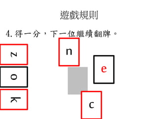 遊戲規則
4.得一分，下一位繼續翻牌。
zk
c
o
n
e
 