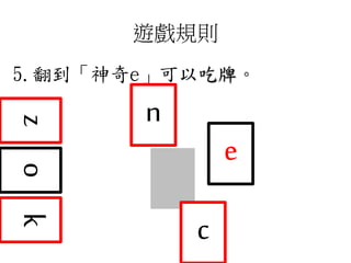 遊戲規則
5.翻到「神奇e」可以吃牌。
zk
c
o
n
e
 