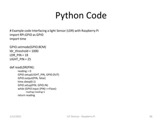 Python Code
# Example code Interfacing a light Sensor (LDR) with Raspberry Pi
import RPi.GPIO as GPIO
import time
GPIO.set...