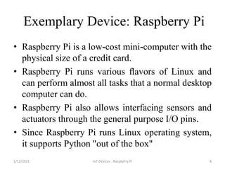 Exemplary Device: Raspberry Pi
• Raspberry Pi is a low-cost mini-computer with the
physical size of a credit card.
• Raspb...
