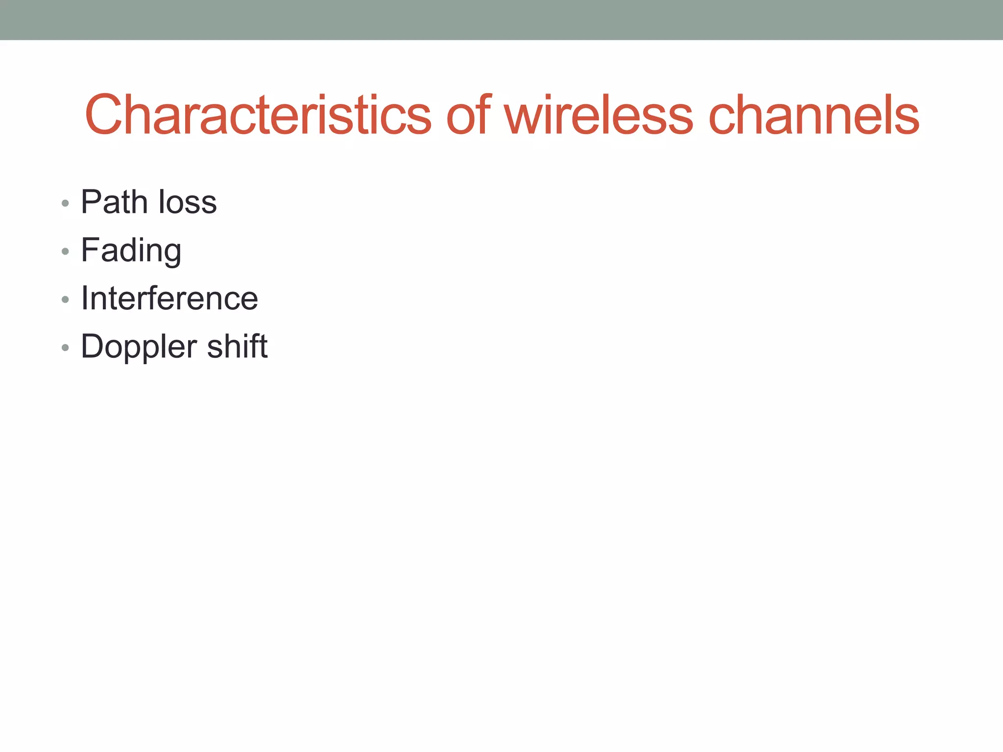 Characteristics of wireless channels
• Path loss
• Fading
• Interference
• Doppler shift
 