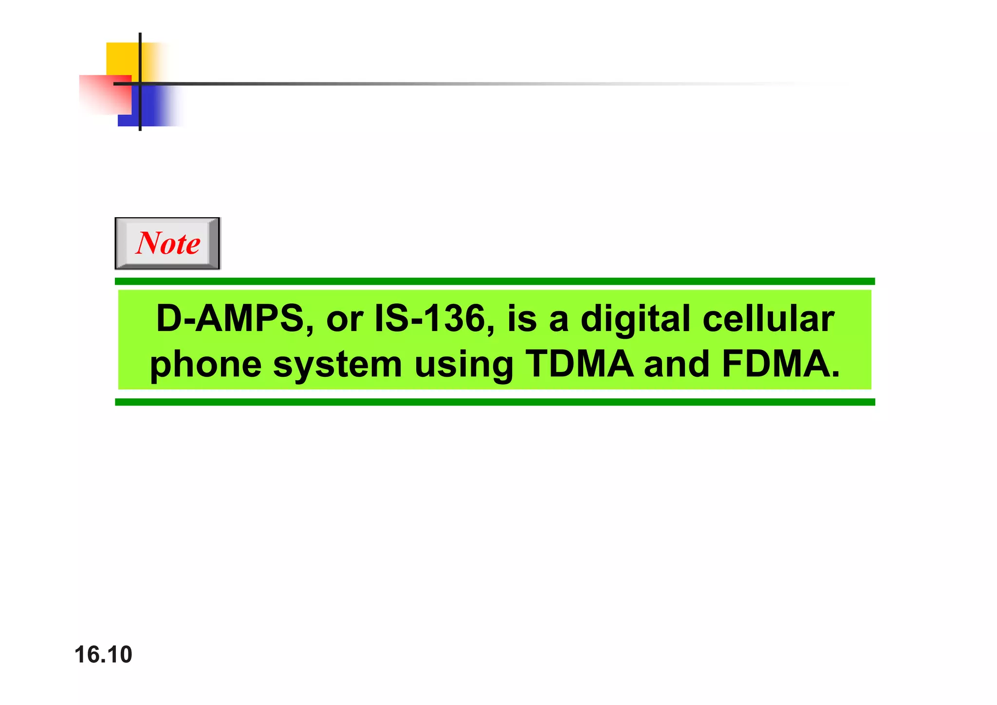 Note
D-AMPS, or IS-136, is a digital cellular
h t i TDMA d FDMA
phone system using TDMA and FDMA.
16.10
 