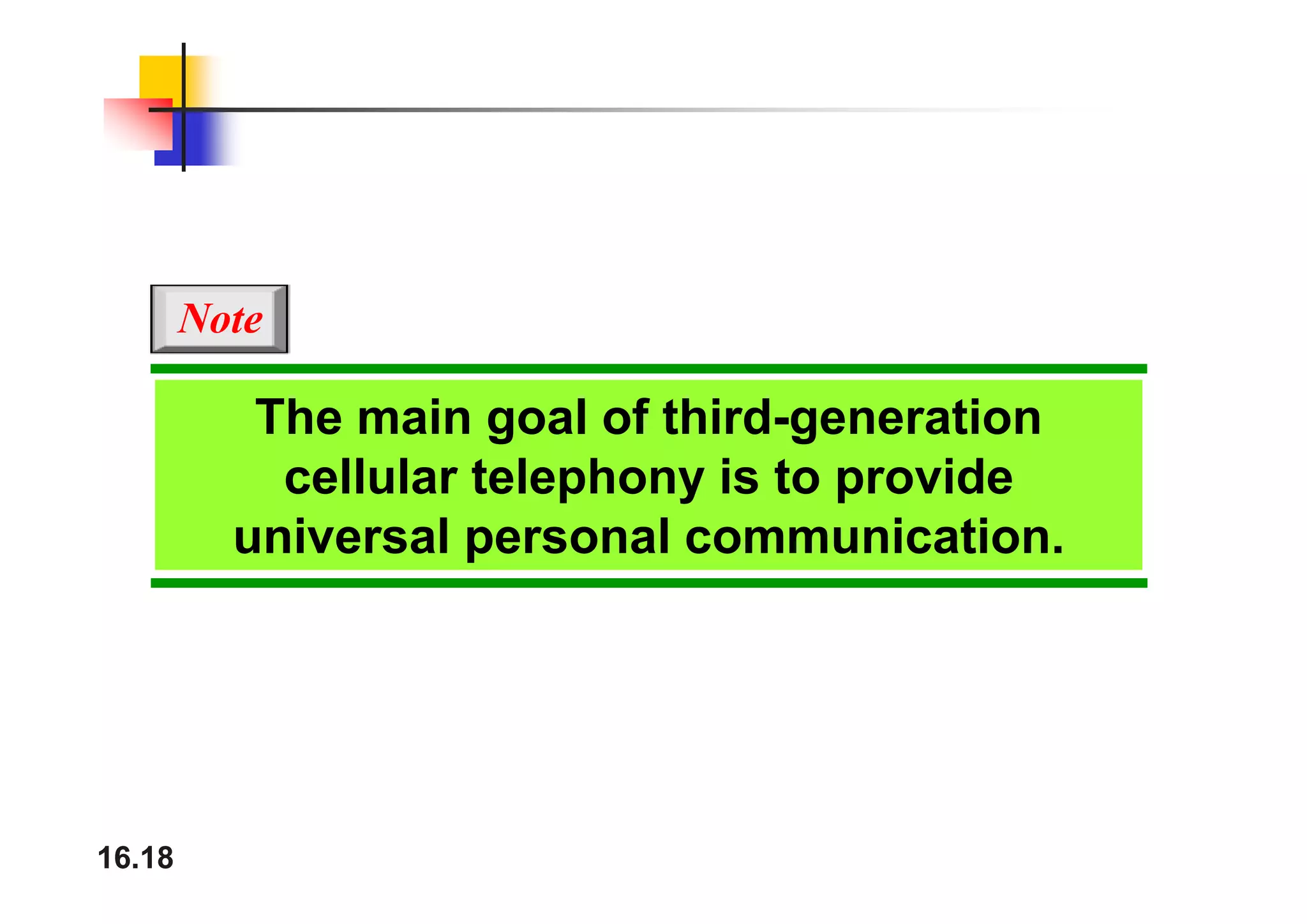 Note
The main goal of third-generation
ll l t l h i t id
cellular telephony is to provide
universal personal communication.
16.18
 