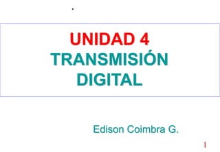 1
UNIDAD 4
TRANSMISIÓN
DIGITAL
Edison Coimbra G.
 