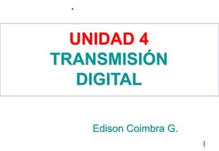 1
UNIDAD 4
TRANSMISIÓN
DIGITAL
Edison Coimbra G.
 