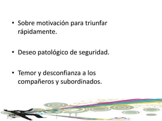 • Sobre motivación para triunfar
  rápidamente.

• Deseo patológico de seguridad.

• Temor y desconfianza a los
  compañeros y subordinados.
 