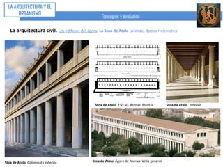 LA ARQUITECTURA Y EL
      URBANISMO
                                                   Tipologías y evolución

  La arquitectura civil. Los edificios del ágora. La Stoa




                                                        Stoa Poikile. Ágora de Atenas

Stoa Poikile. Ágora de Atenas




 Stoa de Priene.                                     Stoa de Echo. Olimpia.
 