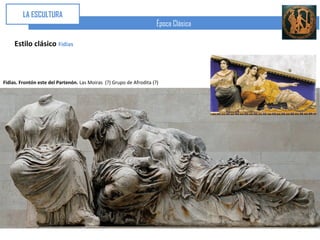 LA ESCULTURA
                                                                      Época Clásica

     Estilo clásico Fidias



Fidias. Frontón este del Partenón. Las Moiras (?) Grupo de Afrodita (?)
 