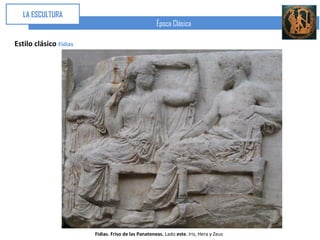 LA ESCULTURA
                                                     Época Clásica

Estilo clásico Fidias




                        Fidias. Friso de las Panateneas. Lado este. Iris, Hera y Zeus
 