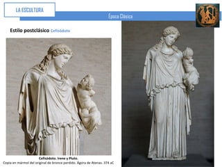 LA ESCULTURA
                                                                   Época Clásica

    Estilo postclásico Cefisódoto




                       Cefisódoto. Irene y Pluto.
Copia en mármol del original de bronce perdido. Ágora de Atenas. 374 aC
 