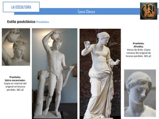LA ESCULTURA
                                  Época Clásica

  Estilo postclásico Praxíteles




                                                       Praxíteles.
                                                        Afrodita.
                                                   Venus de Arlés. Copia
                                                  romana del original de
                                                  bronce perdido. 365 aC




      Praxíteles.
 Sátiro escanciador.
Copia en mármol del
  original en bronce
   perdido. 365 aC
 