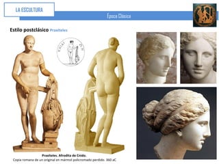 LA ESCULTURA
                                                            Época Clásica

Estilo postclásico Praxíteles




                  Praxíteles. Afrodita de Cnido.
 Copia romana de un original en mármol policromado perdido. 360 aC
 